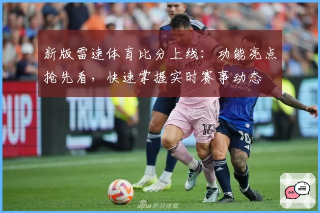 新版雷速体育比分上线：功能亮点抢先看，快速掌握实时赛事动态