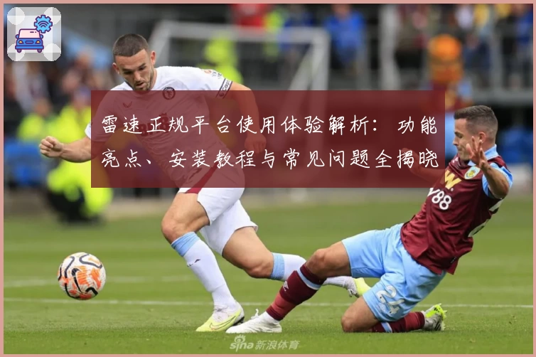 雷速正规平台使用体验解析：功能亮点、安装教程与常见问题全揭晓