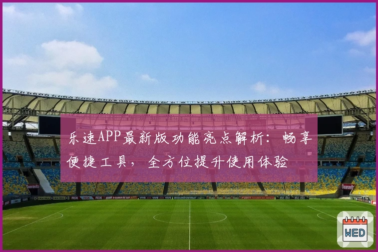 乐速APP最新版功能亮点解析：畅享便捷工具，全方位提升使用体验