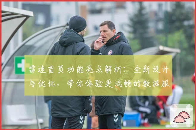 雷速首页功能亮点解析：全新设计与优化，带你体验更流畅的数据服务