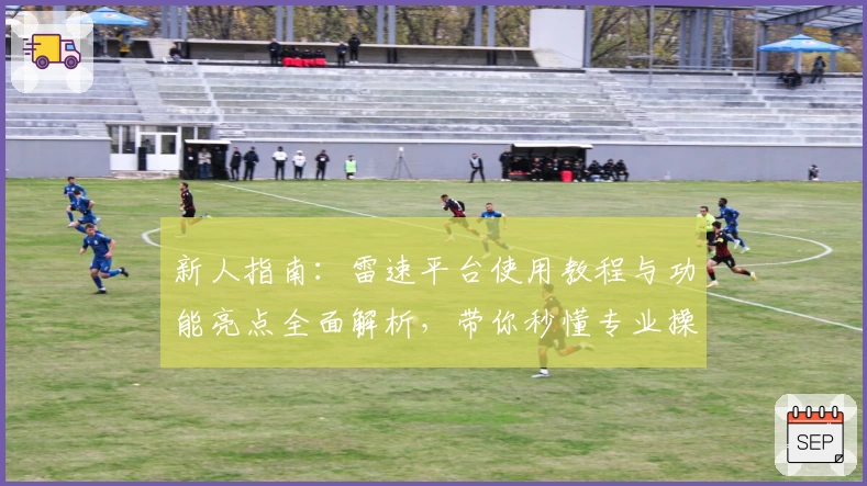 新人指南：雷速平台使用教程与功能亮点全面解析，带你秒懂专业操作秘诀